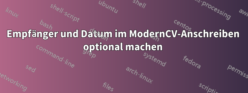 Empfänger und Datum im ModernCV-Anschreiben optional machen