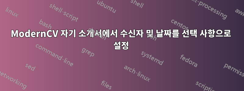 ModernCV 자기 소개서에서 수신자 및 날짜를 ​​선택 사항으로 설정