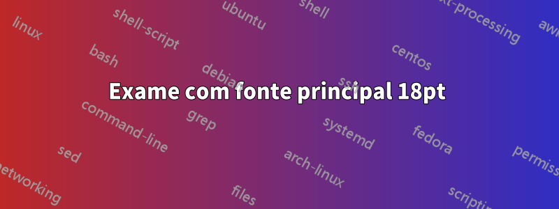 Exame com fonte principal 18pt