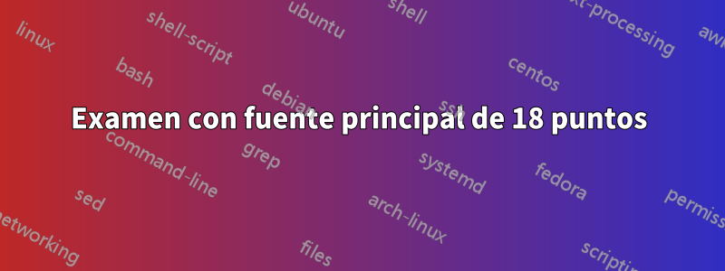 Examen con fuente principal de 18 puntos