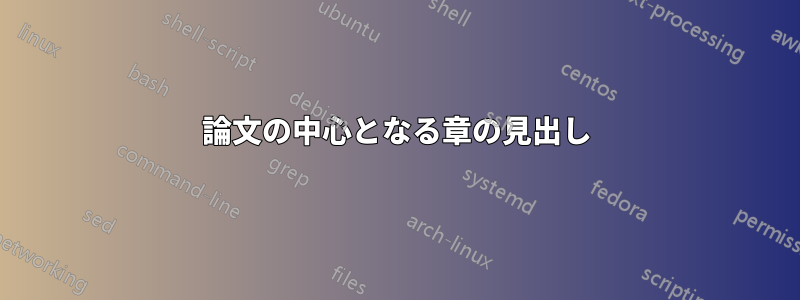 論文の中心となる章の見出し