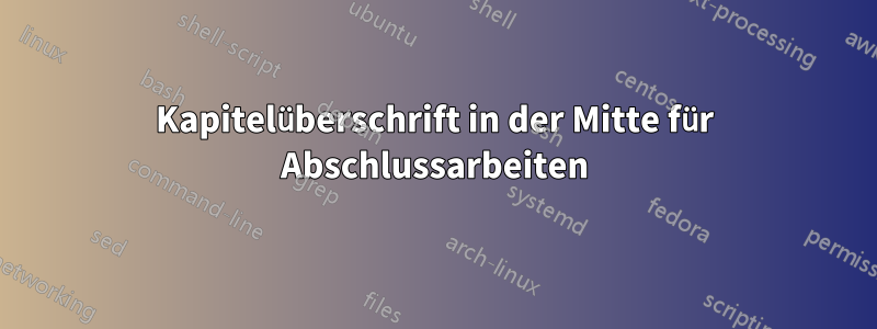 Kapitelüberschrift in der Mitte für Abschlussarbeiten