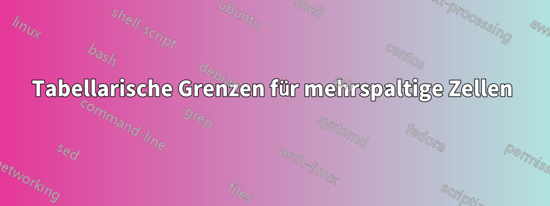 Tabellarische Grenzen für mehrspaltige Zellen