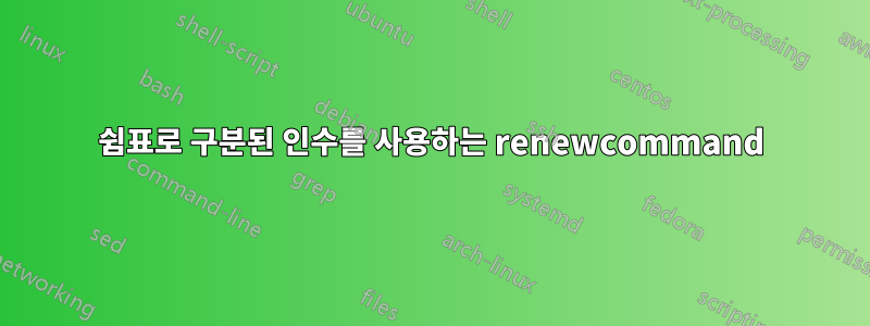 쉼표로 구분된 인수를 사용하는 renewcommand