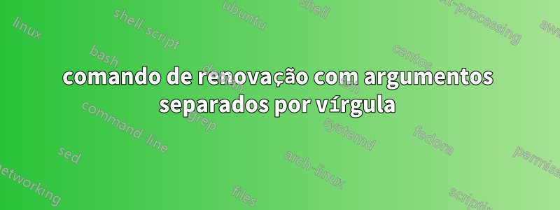 comando de renovação com argumentos separados por vírgula