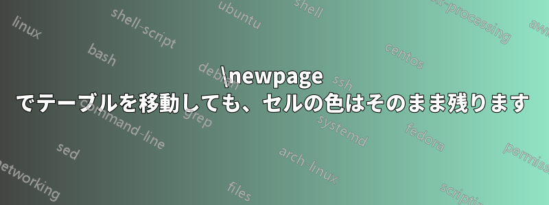 \newpage でテーブルを移動しても、セルの色はそのまま残ります