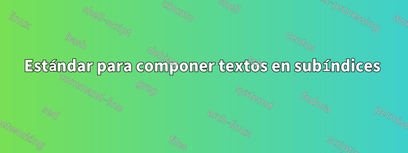 Estándar para componer textos en subíndices