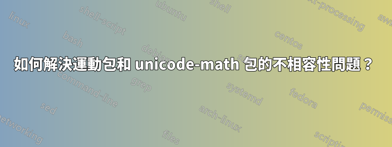 如何解決運動包和 unicode-math 包的不相容性問題？