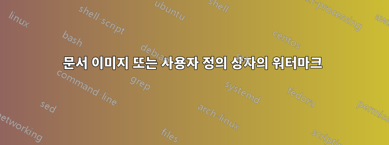 문서 이미지 또는 사용자 정의 상자의 워터마크