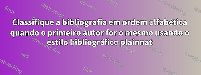 Classifique a bibliografia em ordem alfabética quando o primeiro autor for o mesmo usando o estilo bibliográfico plainnat