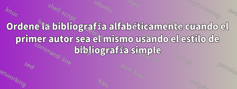 Ordene la bibliografía alfabéticamente cuando el primer autor sea el mismo usando el estilo de bibliografía simple