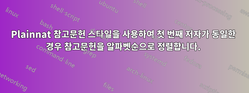 Plainnat 참고문헌 스타일을 사용하여 첫 번째 저자가 동일한 경우 참고문헌을 알파벳순으로 정렬합니다.