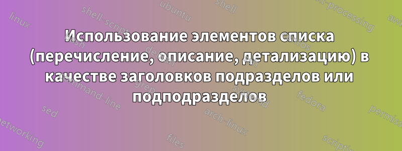 Использование элементов списка (перечисление, описание, детализацию) в качестве заголовков подразделов или подподразделов