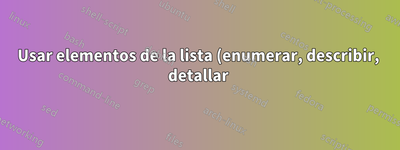 Usar elementos de la lista (enumerar, describir, detallar) como títulos de subsecciones o subsubsecciones