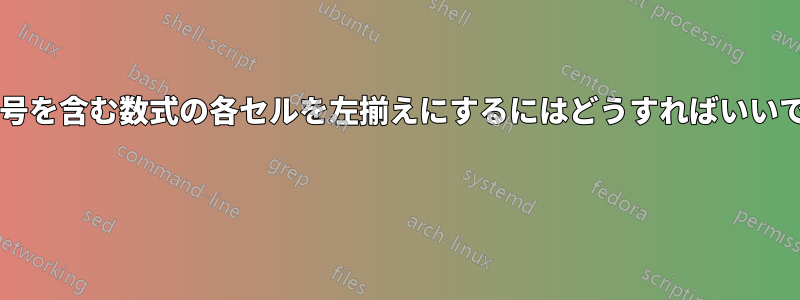 数式記号を含む数式の各セルを左揃えにするにはどうすればいいですか? 