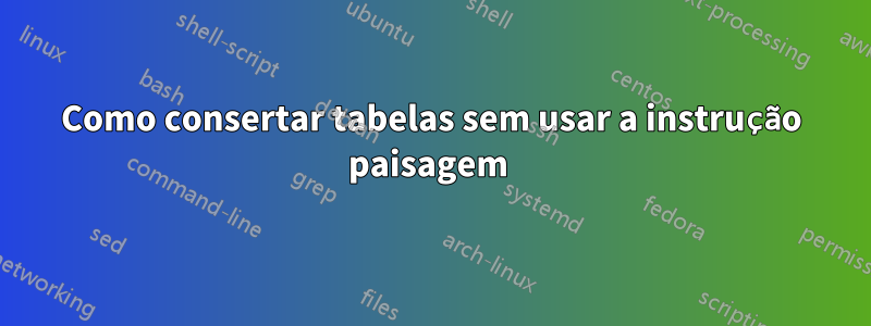 Como consertar tabelas sem usar a instrução paisagem 