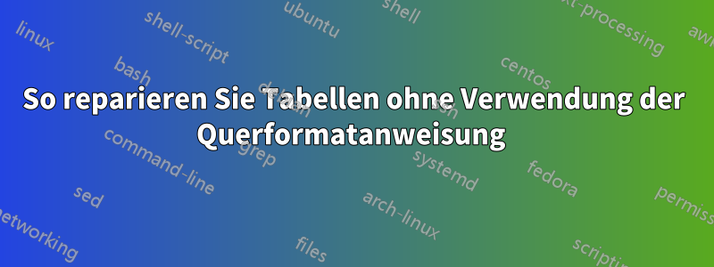 So reparieren Sie Tabellen ohne Verwendung der Querformatanweisung 