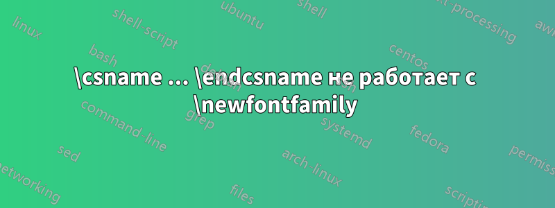 \csname ... \endcsname не работает с \newfontfamily