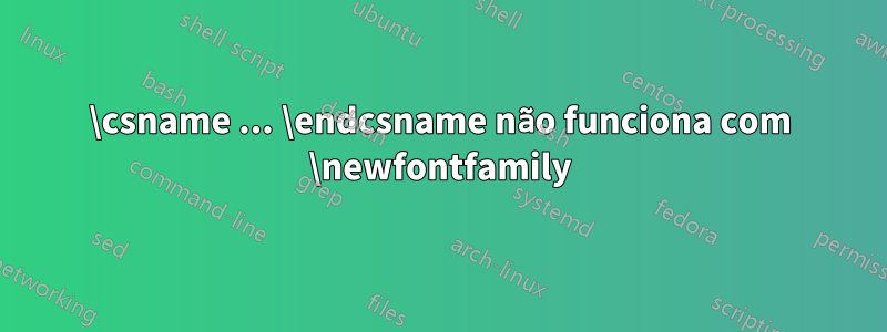 \csname ... \endcsname não funciona com \newfontfamily