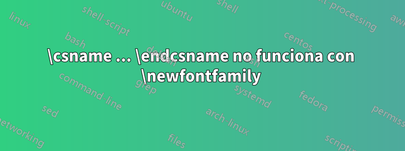 \csname ... \endcsname no funciona con \newfontfamily