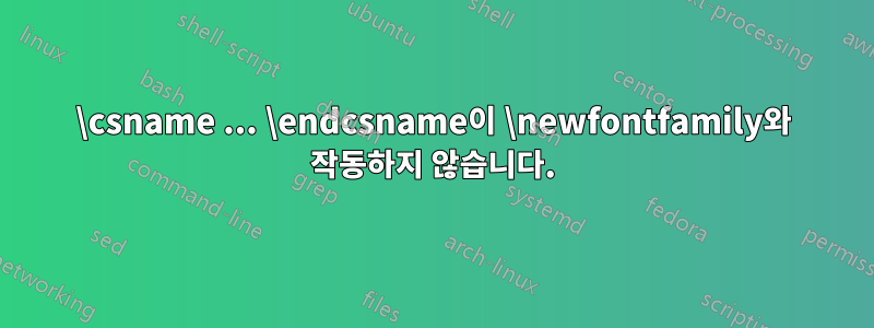 \csname ... \endcsname이 \newfontfamily와 작동하지 않습니다.