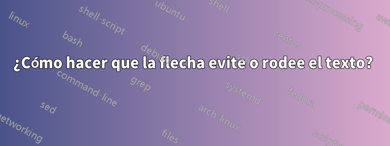 ¿Cómo hacer que la flecha evite o rodee el texto?