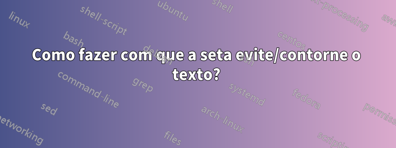 Como fazer com que a seta evite/contorne o texto?