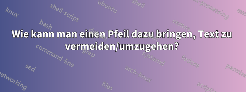 Wie kann man einen Pfeil dazu bringen, Text zu vermeiden/umzugehen?