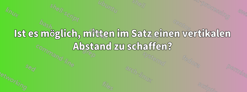 Ist es möglich, mitten im Satz einen vertikalen Abstand zu schaffen?