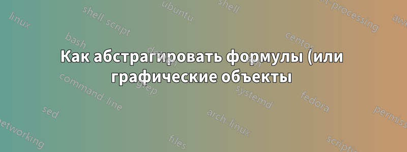Как абстрагировать формулы (или графические объекты) в LaTeX