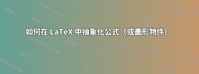 如何在 LaTeX 中抽象化公式（或圖形物件）