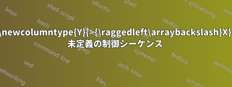 \newcolumntype{Y}{>{\raggedleft\arraybackslash}X} 未定義の制御シーケンス