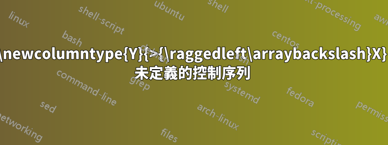 \newcolumntype{Y}{>{\raggedleft\arraybackslash}X} 未定義的控制序列