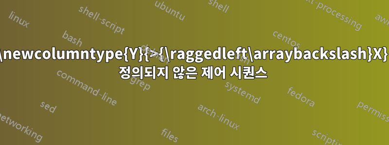 \newcolumntype{Y}{>{\raggedleft\arraybackslash}X} 정의되지 않은 제어 시퀀스