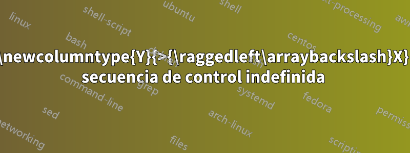 \newcolumntype{Y}{>{\raggedleft\arraybackslash}X} secuencia de control indefinida