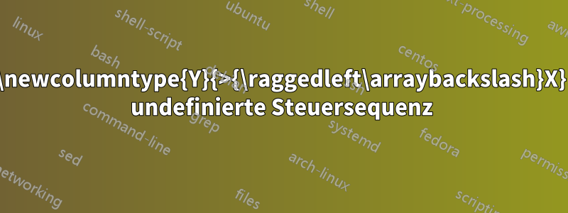 \newcolumntype{Y}{>{\raggedleft\arraybackslash}X} undefinierte Steuersequenz