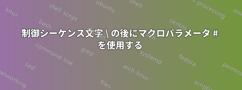 制御シーケンス文字 \ の後にマクロパラメータ # を使用する