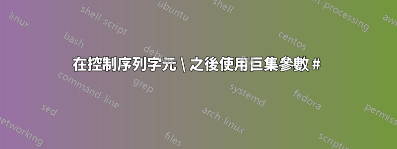 在控制序列字元 \ 之後使用巨集參數 #