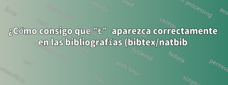 ¿Cómo consigo que "Ł" aparezca correctamente en las bibliografías (bibtex/natbib)?