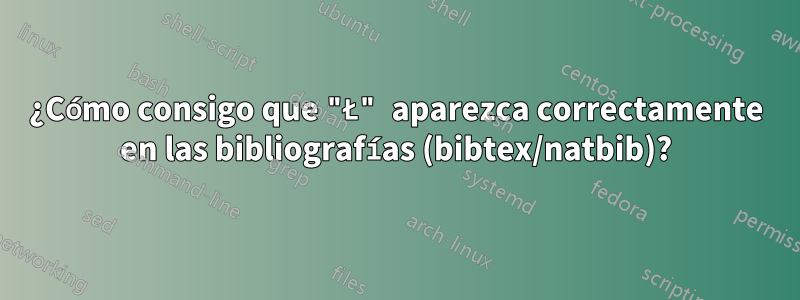 ¿Cómo consigo que "Ł" aparezca correctamente en las bibliografías (bibtex/natbib)?