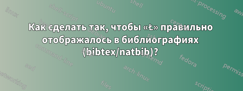 Как сделать так, чтобы «Ł» правильно отображалось в библиографиях (bibtex/natbib)?