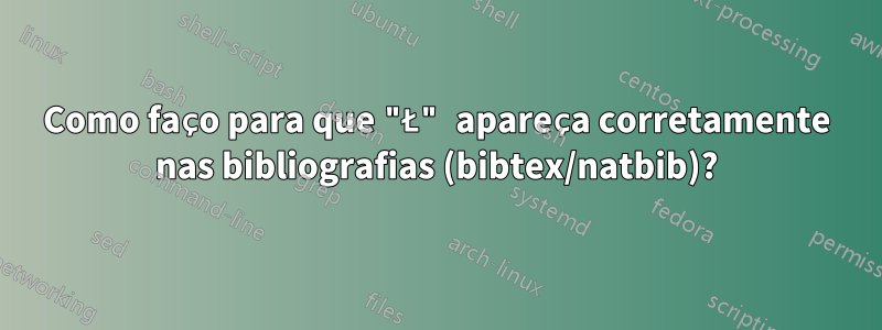 Como faço para que "Ł" apareça corretamente nas bibliografias (bibtex/natbib)?