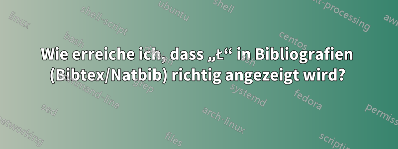 Wie erreiche ich, dass „Ł“ in Bibliografien (Bibtex/Natbib) richtig angezeigt wird?