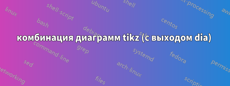 комбинация диаграмм tikz (с выходом dia)