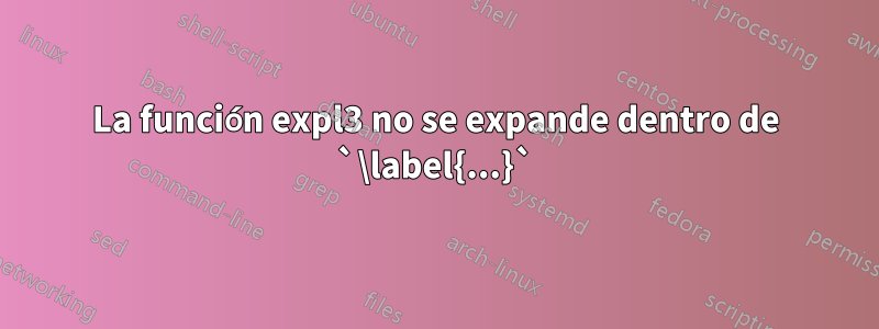 La función expl3 no se expande dentro de `\label{...}`