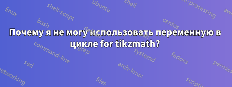 Почему я не могу использовать переменную в цикле for tikzmath?