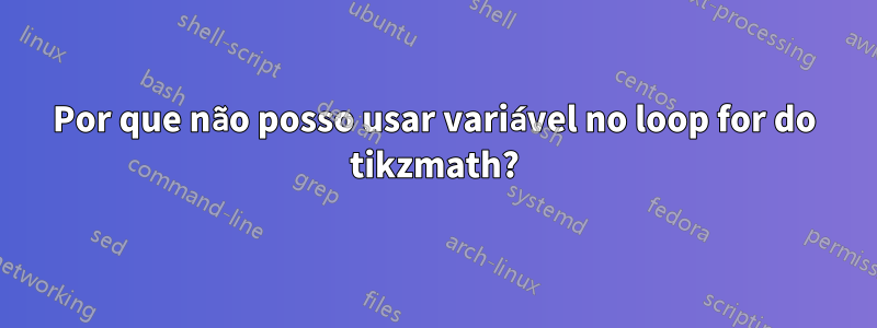 Por que não posso usar variável no loop for do tikzmath?