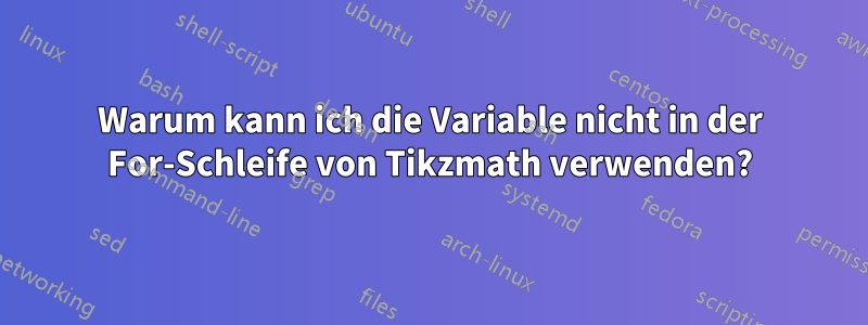 Warum kann ich die Variable nicht in der For-Schleife von Tikzmath verwenden?