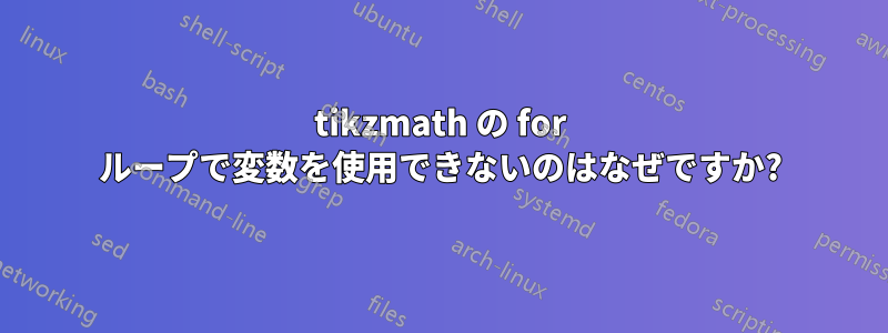 tikzmath の for ループで変数を使用できないのはなぜですか?