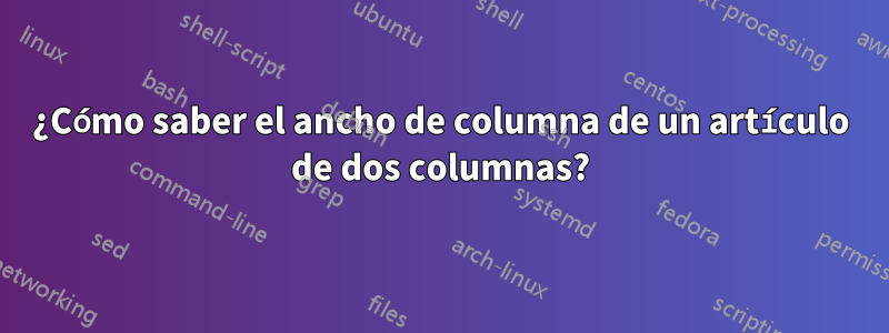 ¿Cómo saber el ancho de columna de un artículo de dos columnas?